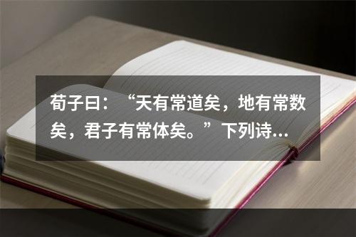 荀子曰：“天有常道矣，地有常数矣，君子有常体矣。”下列诗句表