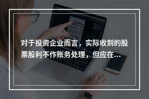 对于投资企业而言，实际收到的股票股利不作账务处理，但应在备查