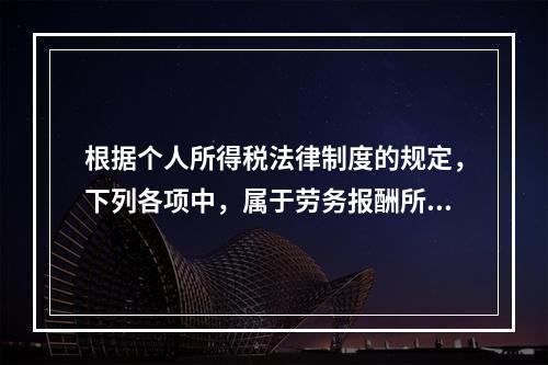 根据个人所得税法律制度的规定，下列各项中，属于劳务报酬所得的