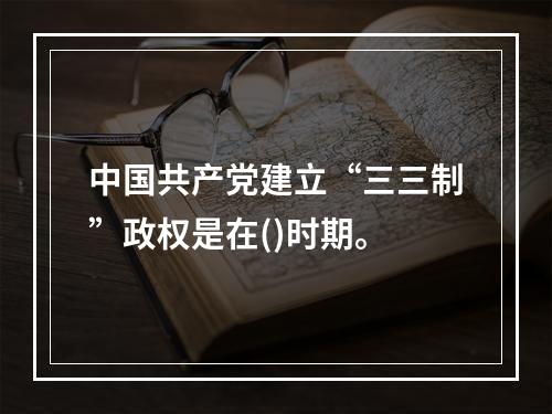 中国共产党建立“三三制”政权是在()时期。