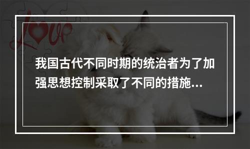 我国古代不同时期的统治者为了加强思想控制采取了不同的措施。下