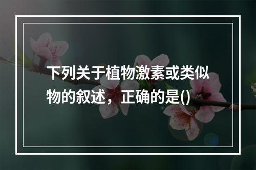 下列关于植物激素或类似物的叙述，正确的是()