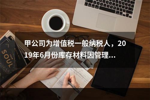 甲公司为增值税一般纳税人，2019年6月份库存材料因管理不善