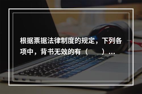 根据票据法律制度的规定，下列各项中，背书无效的有（　　）。