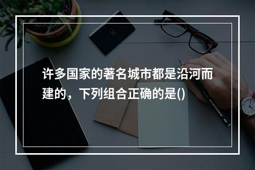 许多国家的著名城市都是沿河而建的，下列组合正确的是()