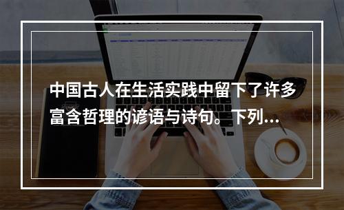 中国古人在生活实践中留下了许多富含哲理的谚语与诗句。下列各项