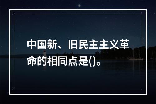 中国新、旧民主主义革命的相同点是()。