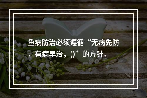 鱼病防治必须遵循“无病先防，有病早治，()”的方针。