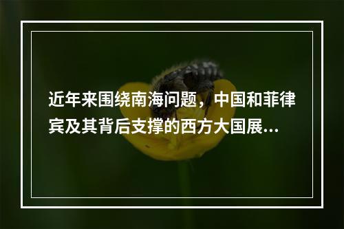 近年来围绕南海问题，中国和菲律宾及其背后支撑的西方大国展开了