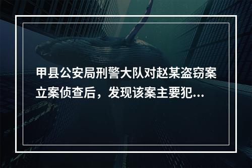 甲县公安局刑警大队对赵某盗窃案立案侦查后，发现该案主要犯罪地