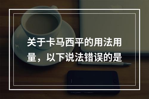 关于卡马西平的用法用量，以下说法错误的是