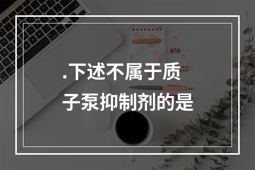 .下述不属于质子泵抑制剂的是