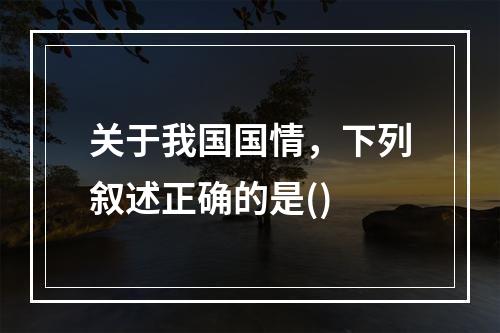 关于我国国情，下列叙述正确的是()