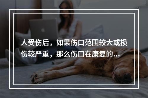 人受伤后，如果伤口范围较大或损伤较严重，那么伤口在康复的过程