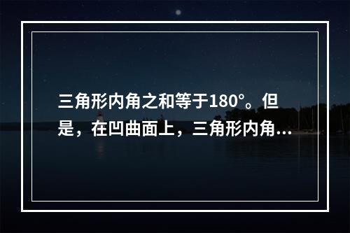 三角形内角之和等于180°。但是，在凹曲面上，三角形内角之和