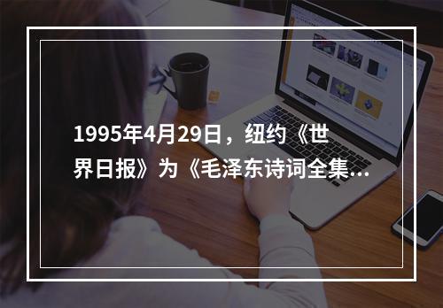 1995年4月29日，纽约《世界日报》为《毛泽东诗词全集》的