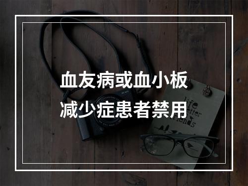 血友病或血小板减少症患者禁用