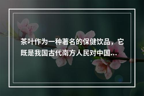 茶叶作为一种著名的保健饮品，它既是我国古代南方人民对中国饮食