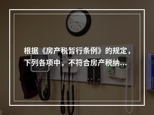 根据《房产税暂行条例》的规定，下列各项中，不符合房产税纳税义