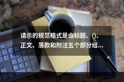 请示的规范格式是由标题、()、正文、落款和附注五个部分组成。