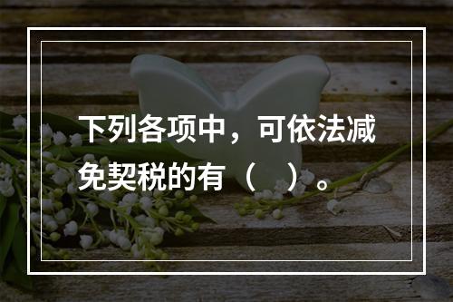 下列各项中，可依法减免契税的有（　）。