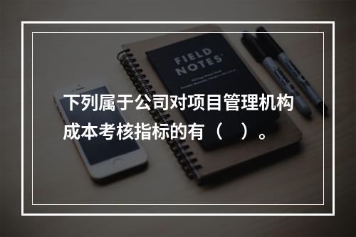 下列属于公司对项目管理机构成本考核指标的有（　）。