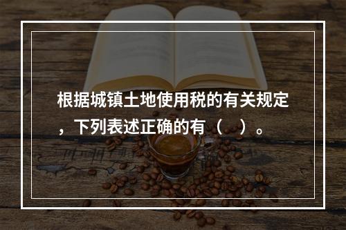 根据城镇土地使用税的有关规定，下列表述正确的有（　）。