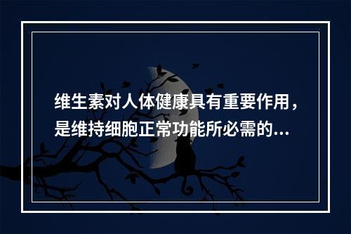 维生素对人体健康具有重要作用，是维持细胞正常功能所必需的。下