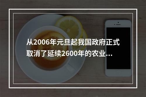 从2006年元旦起我国政府正式取消了延续2600年的农业税。