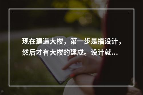 现在建造大楼，第一步是搞设计，然后才有大楼的建成。设计就是求