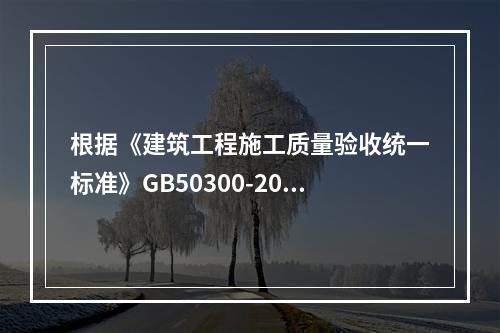 根据《建筑工程施工质量验收统一标准》GB50300-2013