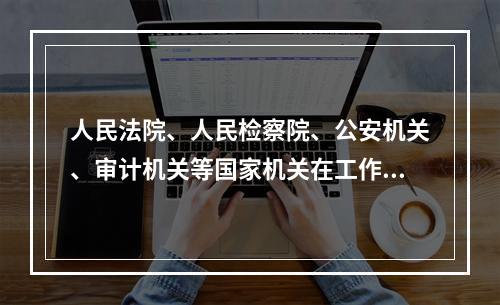 人民法院、人民检察院、公安机关、审计机关等国家机关在工作中发