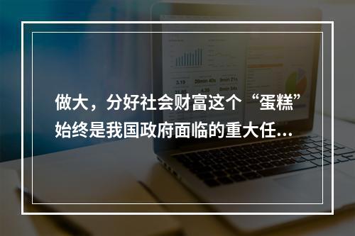 做大，分好社会财富这个“蛋糕”始终是我国政府面临的重大任务。