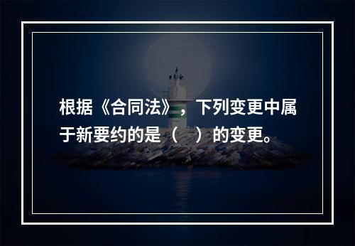 根据《合同法》，下列变更中属于新要约的是（　）的变更。