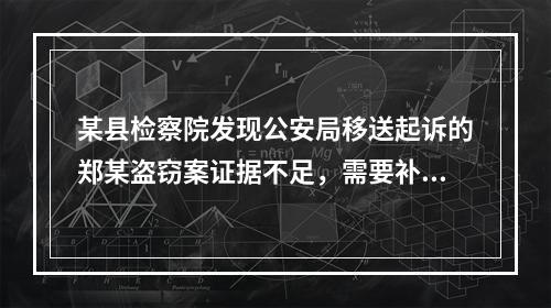 某县检察院发现公安局移送起诉的郑某盗窃案证据不足，需要补充侦