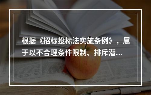 根据《招标投标法实施条例》，属于以不合理条件限制、排斥潜在投