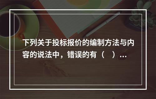 下列关于投标报价的编制方法与内容的说法中，错误的有（　）。