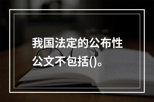 我国法定的公布性公文不包括()。