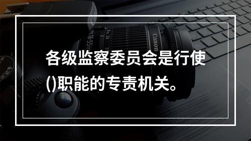 各级监察委员会是行使()职能的专责机关。