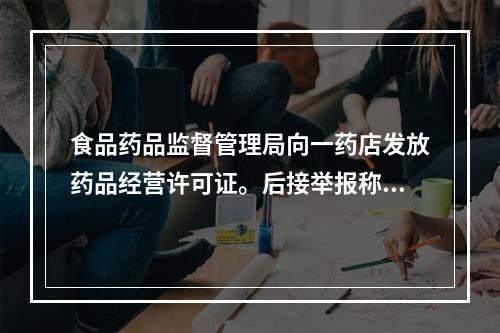 食品药品监督管理局向一药店发放药品经营许可证。后接举报称，该