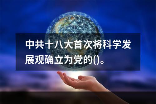 中共十八大首次将科学发展观确立为党的()。