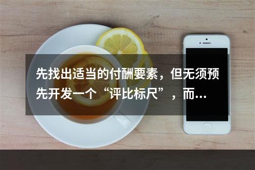 先找出适当的付酬要素，但无须预先开发一个“评比标尺”，而是