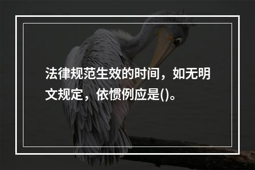 法律规范生效的时间，如无明文规定，依惯例应是()。