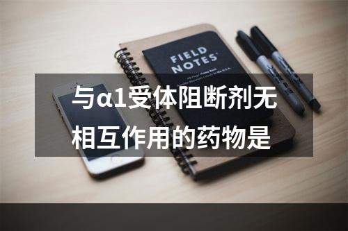 与α1受体阻断剂无相互作用的药物是