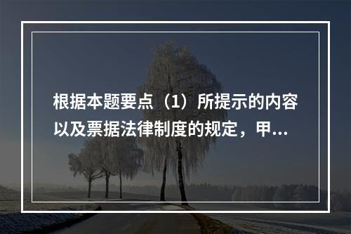 根据本题要点（1）所提示的内容以及票据法律制度的规定，甲企业