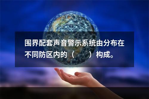 围界配套声音警示系统由分布在不同防区内的（　　）构成。