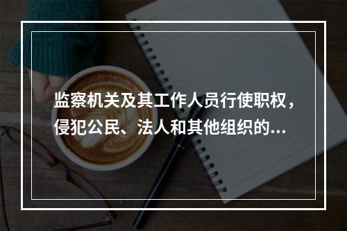 监察机关及其工作人员行使职权，侵犯公民、法人和其他组织的合法