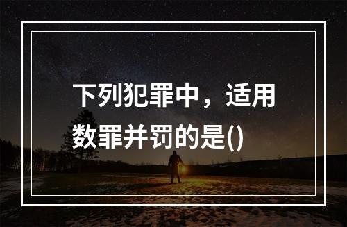 下列犯罪中，适用数罪并罚的是()