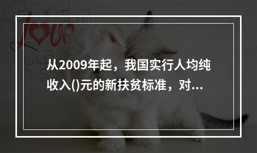 从2009年起，我国实行人均纯收入()元的新扶贫标准，对农村