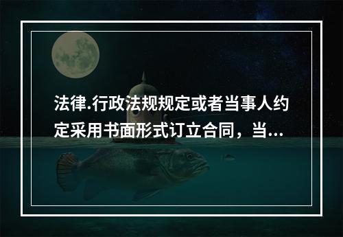 法律.行政法规规定或者当事人约定采用书面形式订立合同，当事人